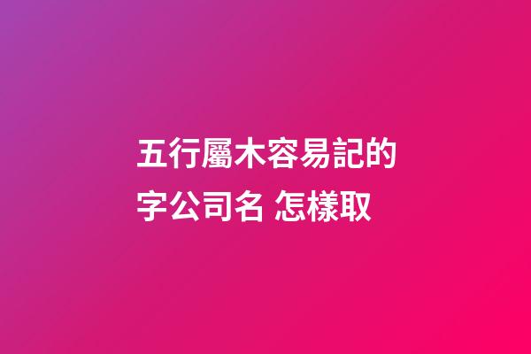 五行屬木容易記的字公司名 怎樣取-第1張-公司起名-玄機派